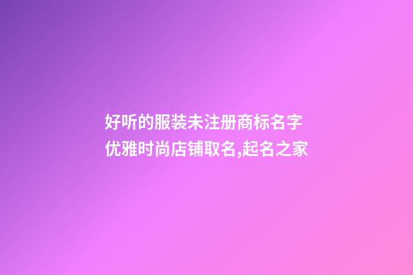好听的服装未注册商标名字 优雅时尚店铺取名,起名之家-第1张-店铺起名-玄机派